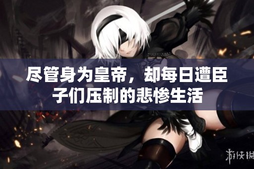 尽管身为皇帝，却每日遭臣子们压制的悲惨生活