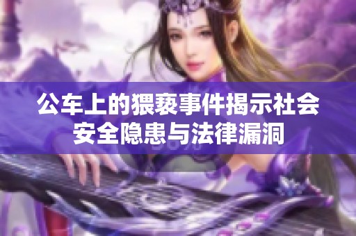公车上的猥亵事件揭示社会安全隐患与法律漏洞