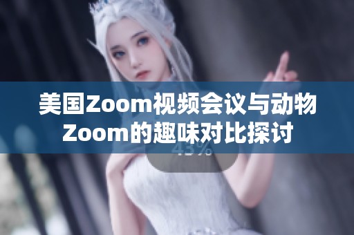 美国Zoom视频会议与动物Zoom的趣味对比探讨