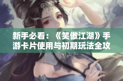 新手必看：《笑傲江湖》手游卡片使用与初期玩法全攻略