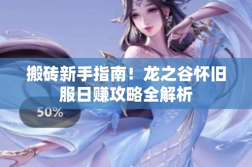搬砖新手指南！龙之谷怀旧服日赚攻略全解析