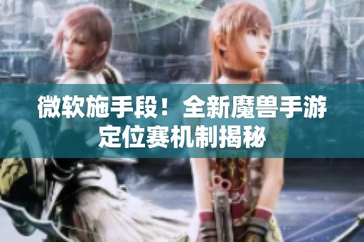 微软施手段！全新魔兽手游定位赛机制揭秘
