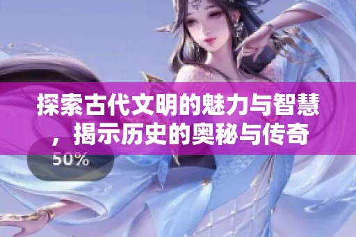 探索古代文明的魅力与智慧，揭示历史的奥秘与传奇
