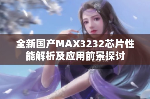全新国产MAX3232芯片性能解析及应用前景探讨