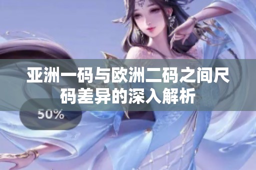 亚洲一码与欧洲二码之间尺码差异的深入解析