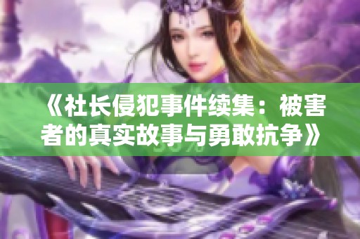 《社长侵犯事件续集：被害者的真实故事与勇敢抗争》