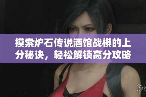 摸索炉石传说酒馆战棋的上分秘诀，轻松解锁高分攻略