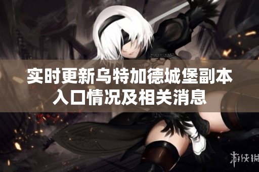 实时更新乌特加德城堡副本入口情况及相关消息