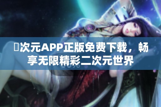 囧次元APP正版免费下载，畅享无限精彩二次元世界