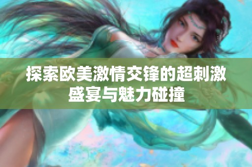 探索欧美激情交锋的超刺激盛宴与魅力碰撞
