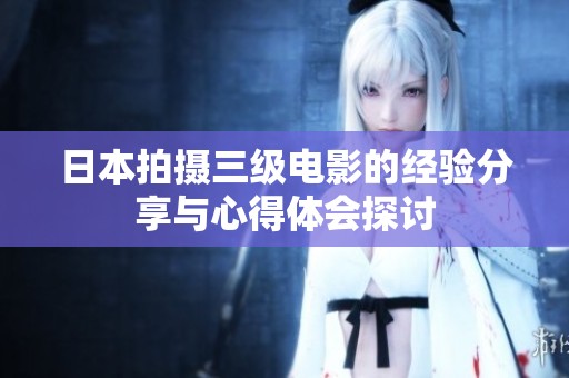 日本拍摄三级电影的经验分享与心得体会探讨