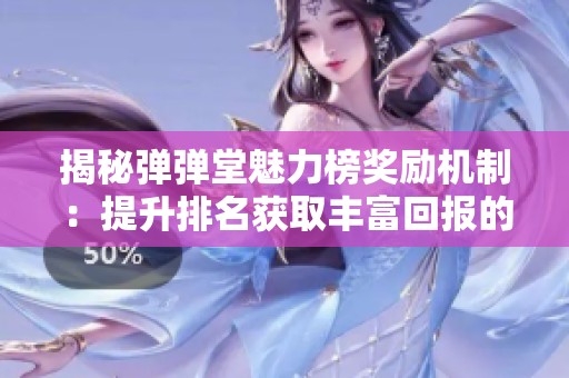 揭秘弹弹堂魅力榜奖励机制：提升排名获取丰富回报的方法