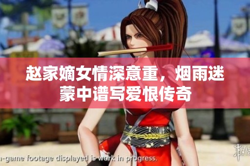 赵家嫡女情深意重，烟雨迷蒙中谱写爱恨传奇