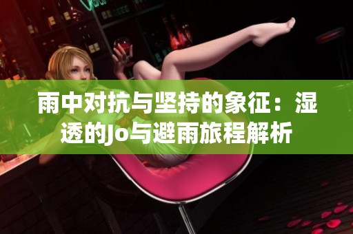 雨中对抗与坚持的象征：湿透的Jo与避雨旅程解析