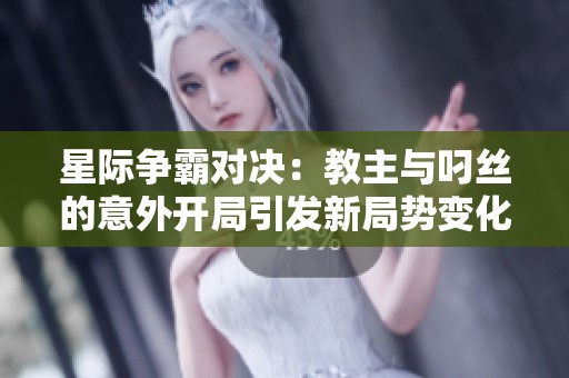 星际争霸对决：教主与叼丝的意外开局引发新局势变化