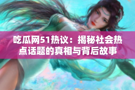 吃瓜网51热议：揭秘社会热点话题的真相与背后故事