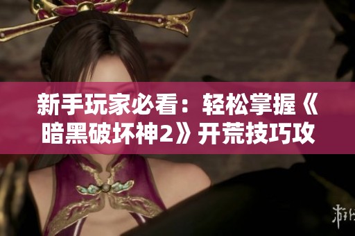新手玩家必看：轻松掌握《暗黑破坏神2》开荒技巧攻略