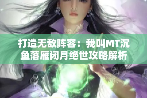 打造无敌阵容：我叫MT沉鱼落雁闭月绝世攻略解析