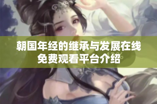 朝国年经的继承与发展在线免费观看平台介绍
