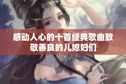 感动人心的十首经典歌曲致敬善良的儿媳妇们
