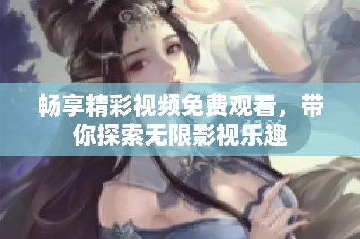 畅享精彩视频免费观看，带你探索无限影视乐趣