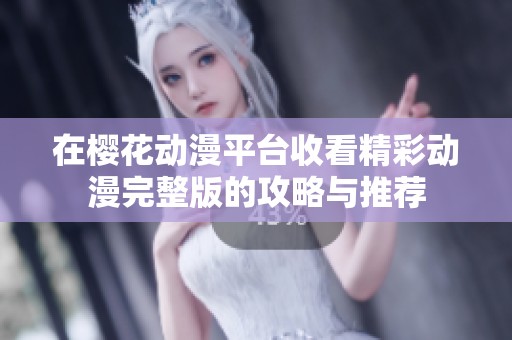 在樱花动漫平台收看精彩动漫完整版的攻略与推荐