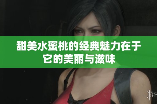 甜美水蜜桃的经典魅力在于它的美丽与滋味