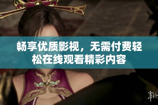 畅享优质影视，无需付费轻松在线观看精彩内容