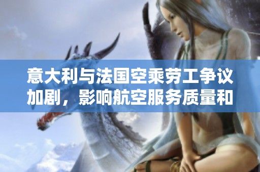 意大利与法国空乘劳工争议加剧，影响航空服务质量和安全