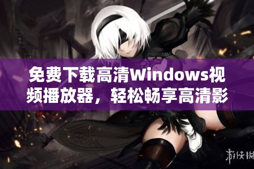 免费下载高清Windows视频播放器，轻松畅享高清影视体验