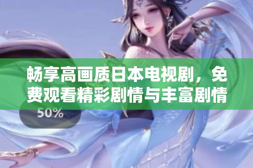 畅享高画质日本电视剧，免费观看精彩剧情与丰富剧情！