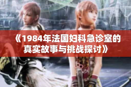 《1984年法国妇科急诊室的真实故事与挑战探讨》