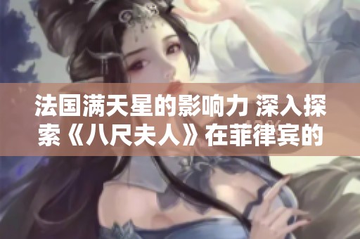 法国满天星的影响力 深入探索《八尺夫人》在菲律宾的文化传承