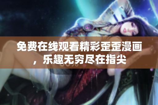 免费在线观看精彩歪歪漫画，乐趣无穷尽在指尖