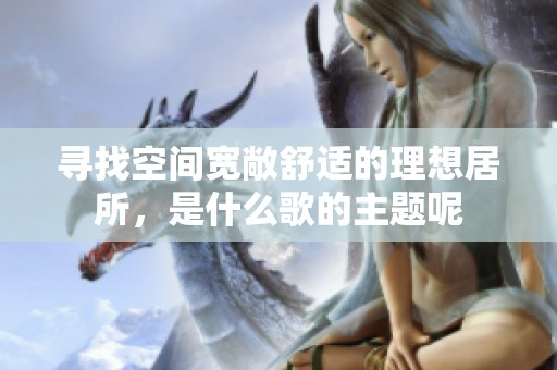 寻找空间宽敞舒适的理想居所，是什么歌的主题呢