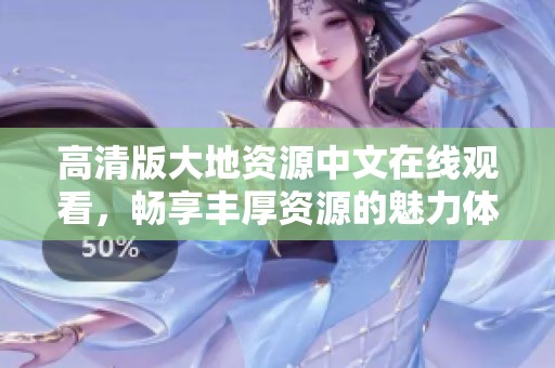 高清版大地资源中文在线观看，畅享丰厚资源的魅力体验