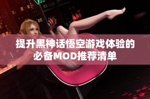 提升黑神话悟空游戏体验的必备MOD推荐清单