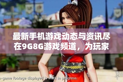 最新手机游戏动态与资讯尽在9G8G游戏频道，为玩家提供全面信息