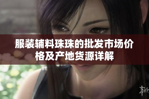 服装辅料珠珠的批发市场价格及产地货源详解