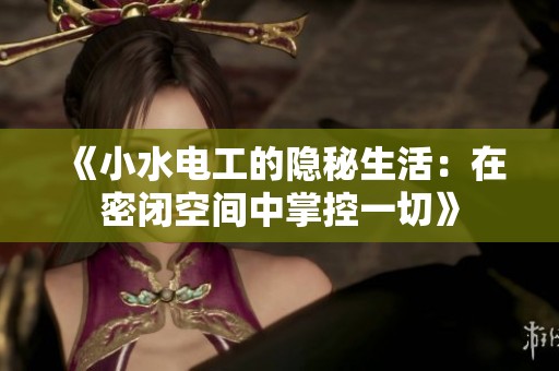 《小水电工的隐秘生活：在密闭空间中掌控一切》