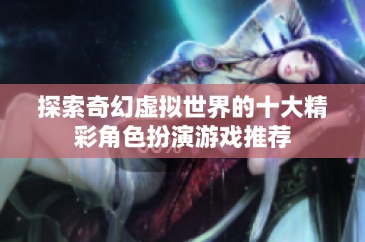 探索奇幻虚拟世界的十大精彩角色扮演游戏推荐