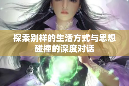 探索别样的生活方式与思想碰撞的深度对话