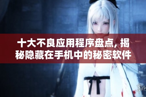 十大不良应用程序盘点, 揭秘隐藏在手机中的秘密软件