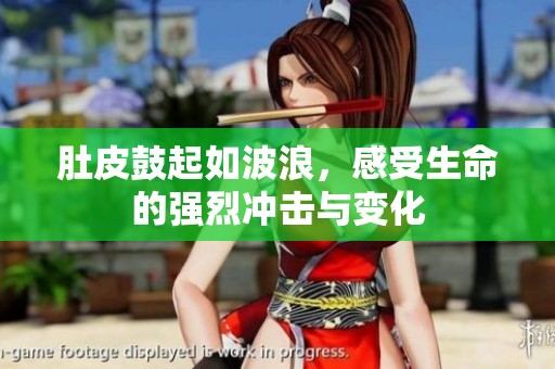 肚皮鼓起如波浪，感受生命的强烈冲击与变化