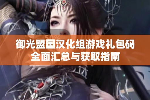 御光盟国汉化组游戏礼包码全面汇总与获取指南