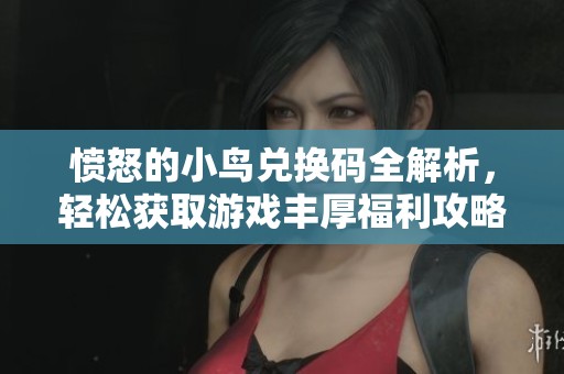 愤怒的小鸟兑换码全解析，轻松获取游戏丰厚福利攻略