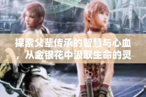 探索父辈传承的智慧与心血，从金银花中汲取生命的灵感
