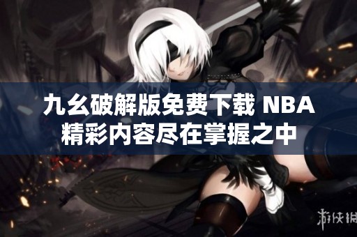 九幺破解版免费下载 NBA精彩内容尽在掌握之中