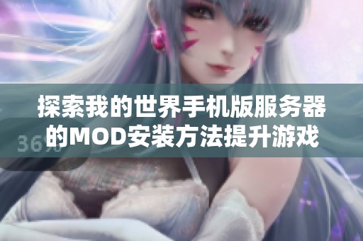 探索我的世界手机版服务器的MOD安装方法提升游戏乐趣