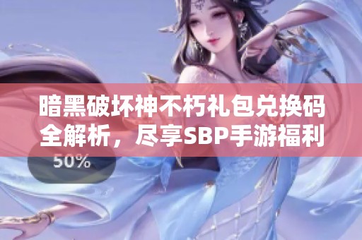 暗黑破坏神不朽礼包兑换码全解析，尽享SBP手游福利